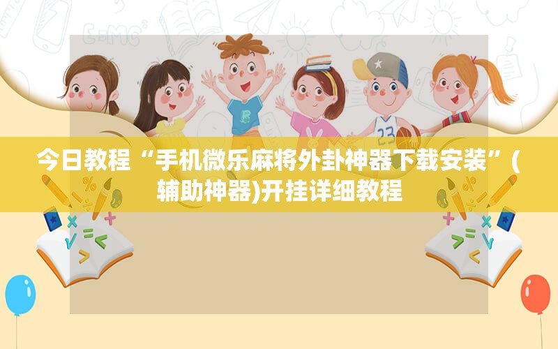 今日教程“手机微乐麻将外卦神器下载安装”(辅助神器)开挂详细教程
