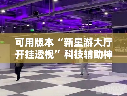 可用版本“新星游大厅开挂透视	”科技辅助神器手机版