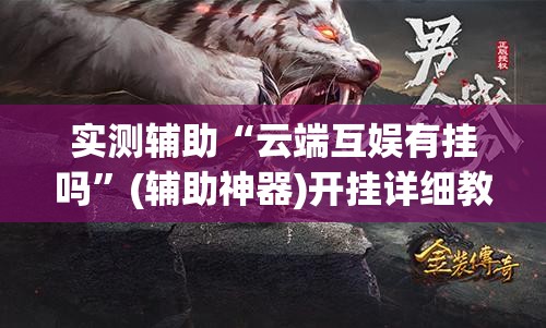 实测辅助“云端互娱有挂吗	”(辅助神器)开挂详细教程