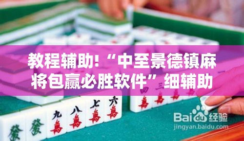 教程辅助!“中至景德镇麻将包赢必胜软件	”细辅助教程分享