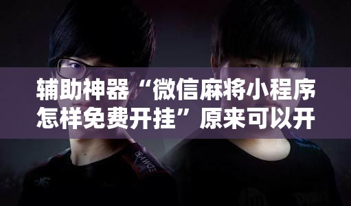辅助神器“微信麻将小程序怎样免费开挂”原来可以开挂