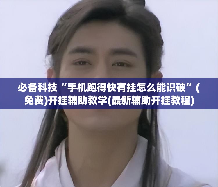 必备科技“手机跑得快有挂怎么能识破	”(免费)开挂辅助教学(最新辅助开挂教程)