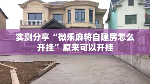 实测分享“微乐麻将自建房怎么开挂”原来可以开挂