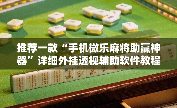 推荐一款“手机微乐麻将助赢神器”详细外挂透视辅助软件教程