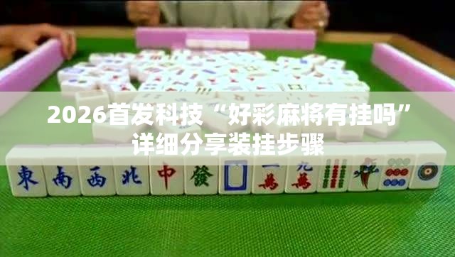 2026首发科技“好彩麻将有挂吗”详细分享装挂步骤