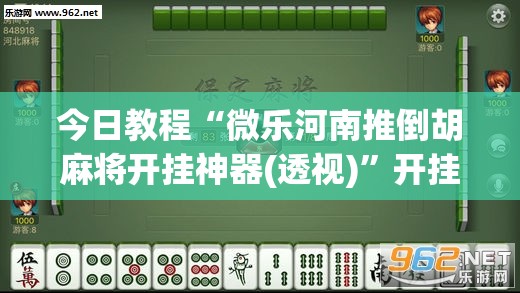 今日教程“微乐河南推倒胡麻将开挂神器(透视)”开挂辅助脚本+详细开挂安装教程