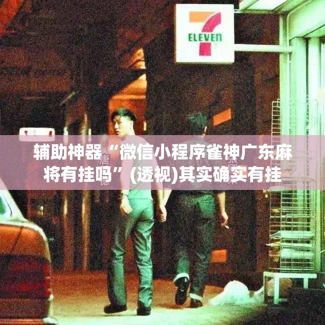 辅助神器“微信小程序雀神广东麻将有挂吗”(透视)其实确实有挂