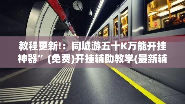教程更新!：同城游五十K万能开挂神器”(免费)开挂辅助教学(最新辅助开挂教程)