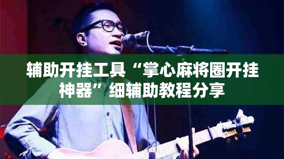 辅助开挂工具“掌心麻将圈开挂神器”细辅助教程分享