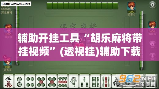 辅助开挂工具“胡乐麻将带挂视频”(透视挂)辅助下载教程