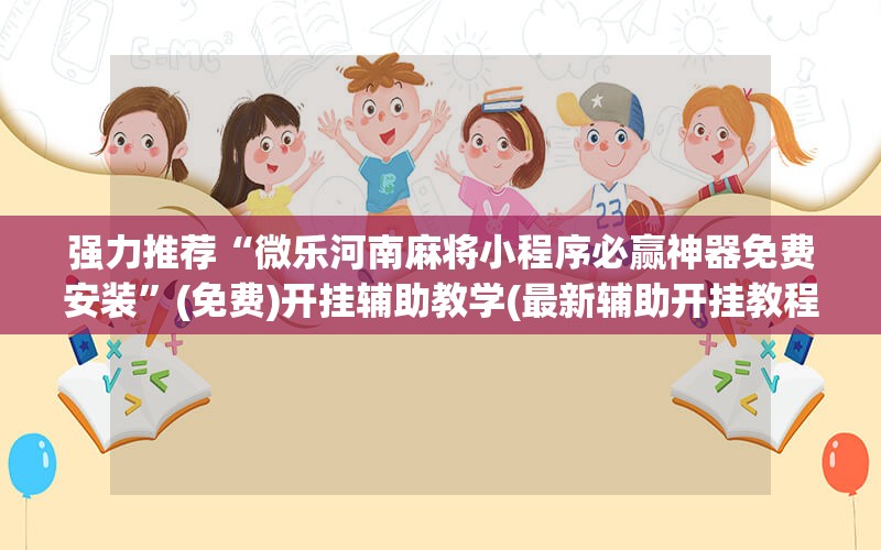 强力推荐“微乐河南麻将小程序必赢神器免费安装”(免费)开挂辅助教学(最新辅助开挂教程)