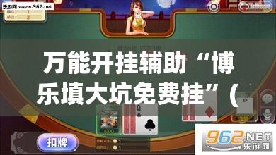 万能开挂辅助“博乐填大坑免费挂	”(透视挂)辅助下载教程