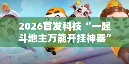 2026首发科技“一起斗地主万能开挂神器”开挂详细教程