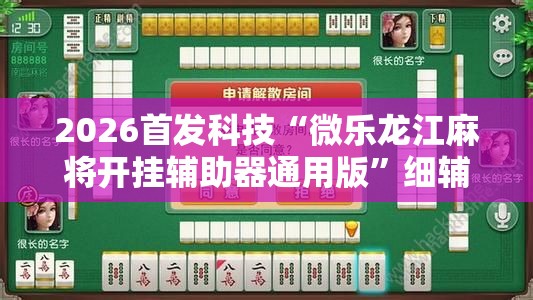 2026首发科技“微乐龙江麻将开挂辅助器通用版”细辅助教程分享