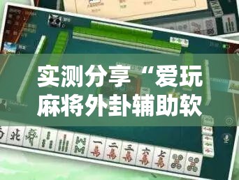 实测分享“爱玩麻将外卦辅助软件下载”其实确实有挂
