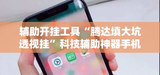 辅助开挂工具“腾达填大坑透视挂	”科技辅助神器手机版